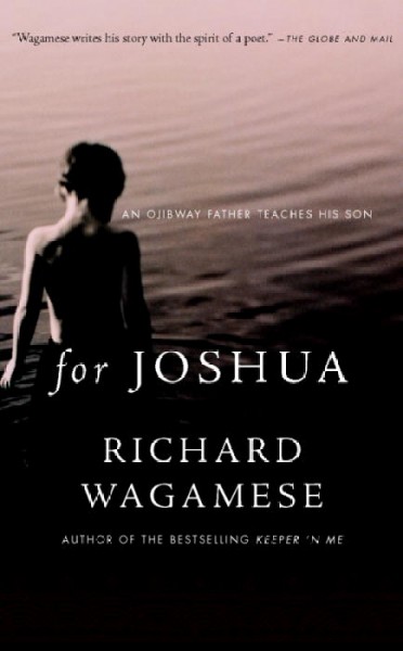 For Joshua : an Ojibway father teaches his son / Richard Wagamese.