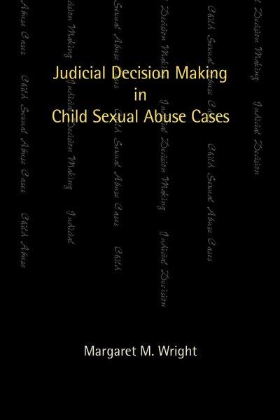 Judicial decision making in child sexual abuse cases / Margaret M. Wright.