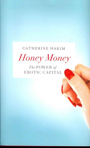 Honey money : the power of erotic capital / Catherine Hakim.