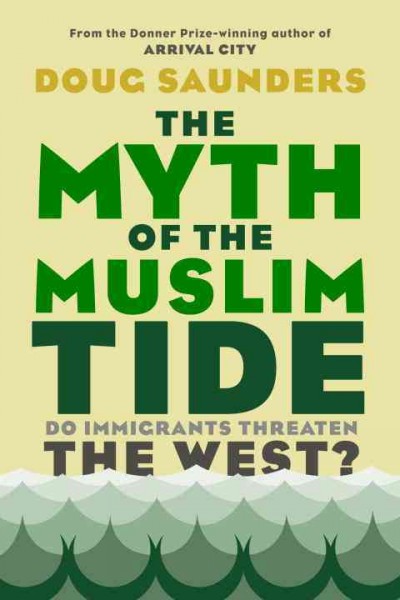 The myth of the Muslim tide : do immigrants threaten the West? / Doug Saunders.