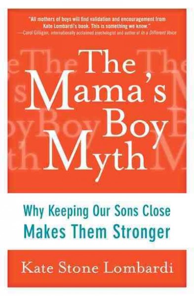 The mama's boy myth : why keeping our sons close makes them stronger / Kate Stone Lombardi.
