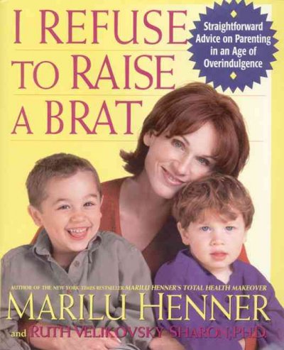 I refuse to raise a brat / Marilu Henner and Ruth Velikovsky Sharon, Ph.D
