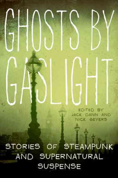 Ghosts by gaslight [Paperback] : stories of steampunk and supernatural suspense / edited by Jack Dann and Nick Gevers.