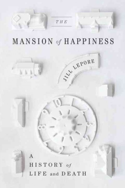 The mansion of happiness : a history of life and death / Jill Lepore.