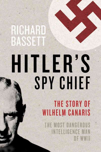 Hitler's spy chief the Wilhelm Canaris betrayal, the intelligence campaign against Adolf Hitler