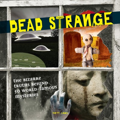 Dead strange : the bizarre truths behind 50 world-famous mysteries / Matt Lamy.