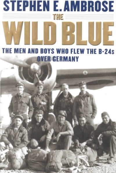 The wild blue : the men and boys who flew the B-24s over Germany, 1944-1945 / Stephen E. Ambrose