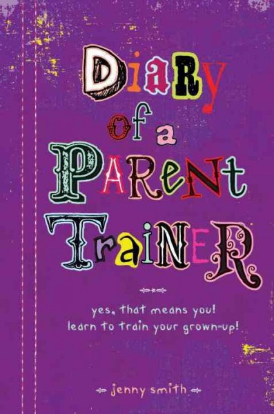 Diary of a parent trainer : yes, that means you! learn to train your grown-up! / Jenny Smith.