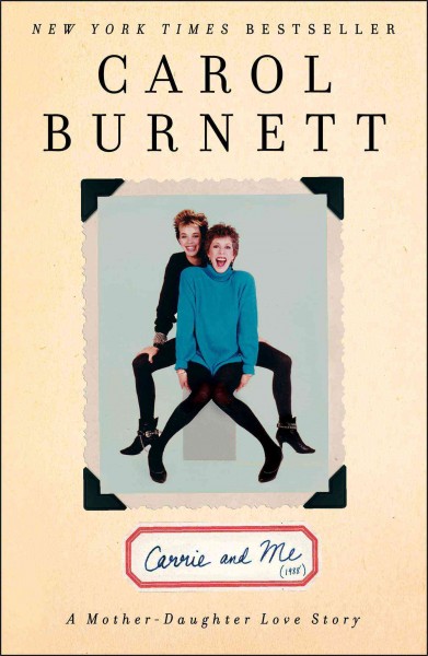 Carrie and me : a mother-daughter love story / Carol Burnett.