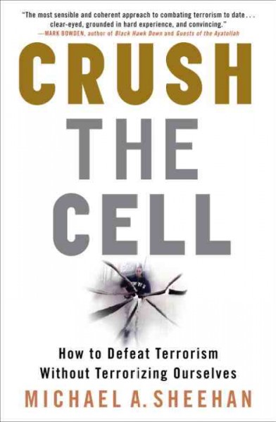 Crush the cell [electronic resource] : how to defeat terrorism without terrorizing ourselves / Michael A. Sheehan.