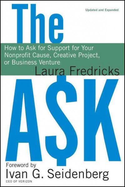 The ask [electronic resource] : how to ask for support for your nonprofit cause, creative project, or business venture / Laura Fredricks ; foreword by Ivan G. Seidenberg.
