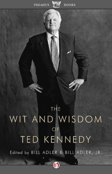 The wit and wisdom of Ted Kennedy [electronic resource] : a treasury of reflections, statements of belief, and calls to action / edited by Bill Adler & Bill Adler, Jr.
