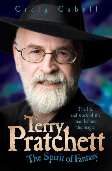 Terry Pratchett : the spirit of fantasy : the life and work of the man behind the magic / Craig Cabell.