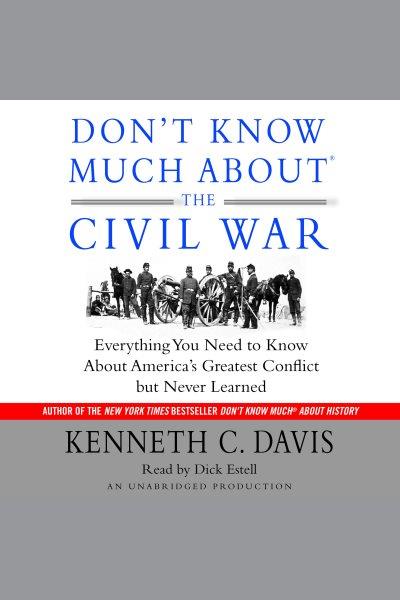 Don't know much about the Civil War [electronic resource] : [everything you need to know about America's greatest conflict but never learned] / Kenneth C. Davis.
