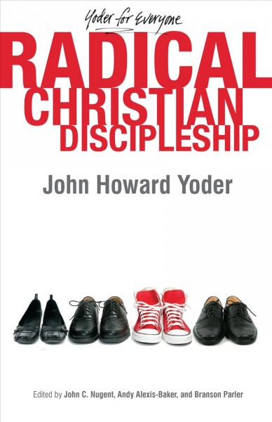 Radical Christian discipleship / John Howard Yoder ; edited by John Nugent, Andy Alexis-Baker, and Branson L. Parler.