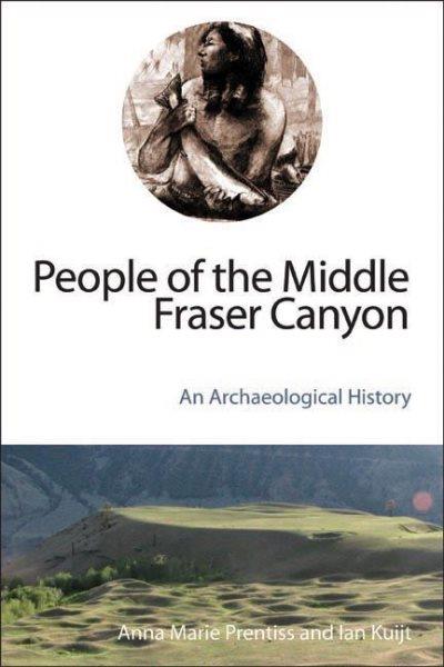 People of the Middle Fraser Canyon : an archaeological history / Anna Marie Prentiss and Ian Kuijt; with illustrations by Eric S. Carlson.