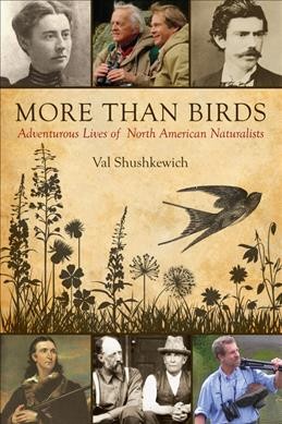 More than birds : adventurous lives of North American naturalists / Val Shushkewich.