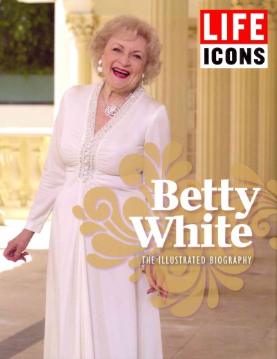 Betty White : the illustrated biography / by Bill Hewitt and the editors of Life.