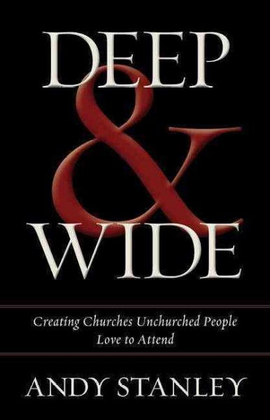 Deep & wide : creating churches unchurched people love to attend / Andy Stanley.
