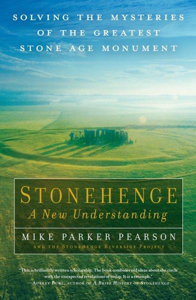 Stonehenge : a new understanding : solving the mysteries of the greatest stone age monument / by Mike Parker Pearson and the Stonehenge Riverside Project.