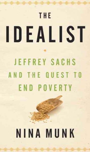 The idealist : Jeffrey Sachs and the quest to end poverty / Nina Munk.