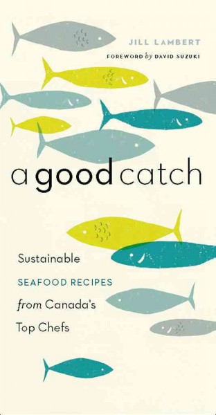 A good catch [electronic resource] : sustainable seafood recipes from Canada's top chefs / Jill Lambert.
