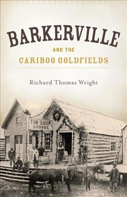 Barkerville and the Cariboo gold fields / Richard Thomas Wright.