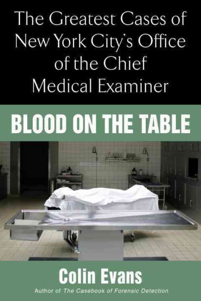 Blood on the table : the greatest cases of New York City's Office of the Chief Medical Examiner / Colin Evans.