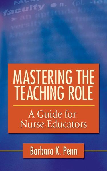 Mastering the teaching role : a guide for nurse educators / [edited by] Barbara K. Penn.