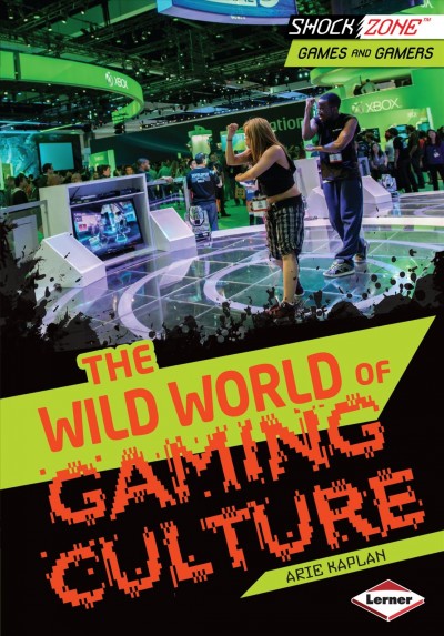 The wild world of gaming culture / by Arie Kaplan.