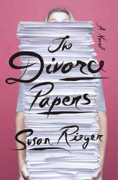 The divorce papers : a novel : from the files of Sophie Diehl, Esq. / Susan Rieger.