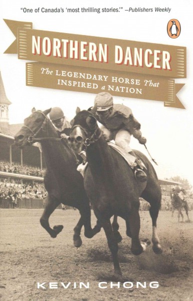 Northern Dancer : the legendary horse that inspired a nation / Kevin Chong.