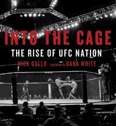 Into the cage : a journey through the past, present and future of the UFC / Nick Gullo ; introduction by Dana White.
