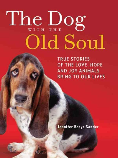 The dog with the old soul [electronic resource] : true stories of the love, hope, and joy animals bring to our lives / Jennifer Basye Sander.