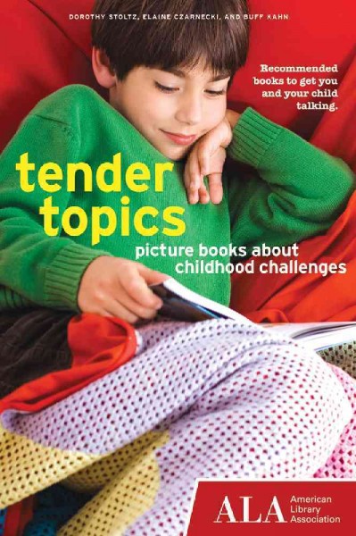 Tender topics : picture books about childhood challenges / Dorothy Stoltz, Elaine Czarnecki, and Buff Kahn.