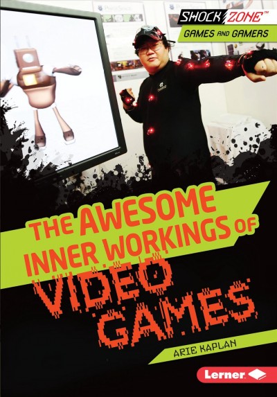 The awesome inner workings of video games / Arie Kaplan.