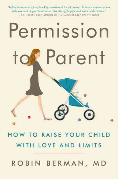 Permission to parent : how to raise your child with love and limits / Robin Berman.