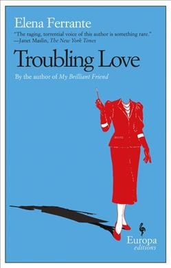 Troubling love / Elena Ferrante ; translated from the Italian by Ann Goldstein.