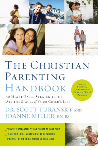 The Christian parenting handbook [electronic resource] : 50 heart-based strategies for all the stages of your child's life / Dr. Scott Turansky and Joanne Miller, RN, BSN.