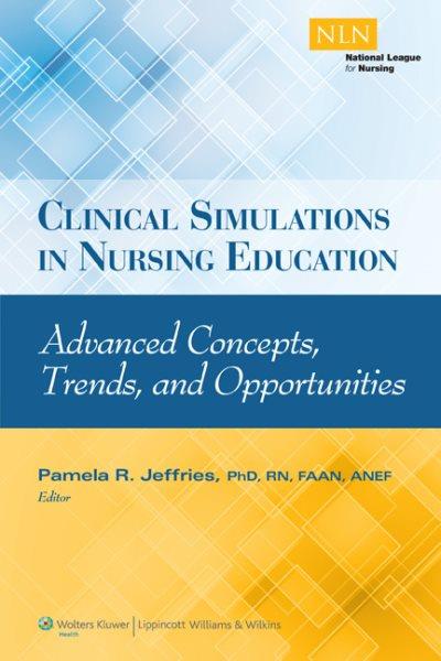 Clinical simulations in nursing education : advanced concepts, trends, and opportunities / edited by Pamela R. Jeffries.