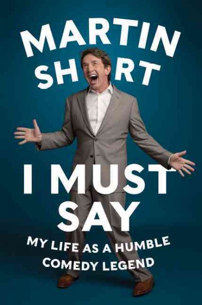 I must say : my life as a humble comedy legend / Martin Short ; with David Kamp.
