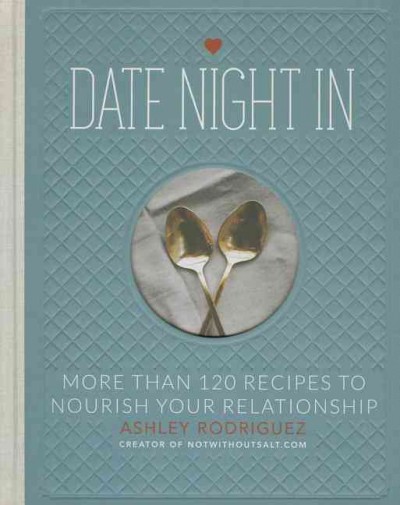 Date night in : more than 120 recipes to nourish your relationship / Ashley Rodriguez.