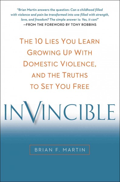 Invincible : the 10 lies you learn growing up with domestic violence, and the truths to set you free / Brian F. Martin.
