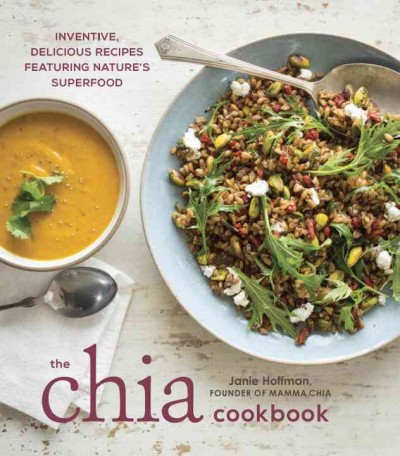 The chia cookbook : inventive, delicious recipes featuring nature's superfood / Janie Hoffman ; photography by Eric Wolfinger.