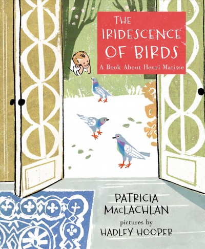 The iridescence of birds : a book about Henri Matisse / Patricia MacLachlan ; pictures by Hadley Hooper.