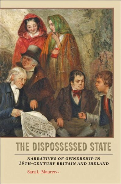 The dispossessed state [electronic resource] : narratives of ownership in nineteenth-century Britain and Ireland / Sara L. Maurer.