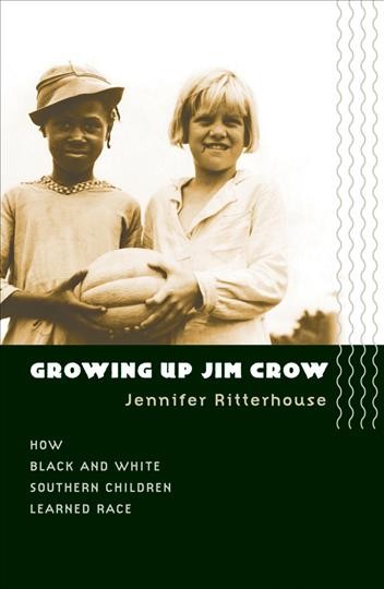 Growing up Jim Crow [electronic resource] : how Black and White southern children learned race / Jennifer Ritterhouse.