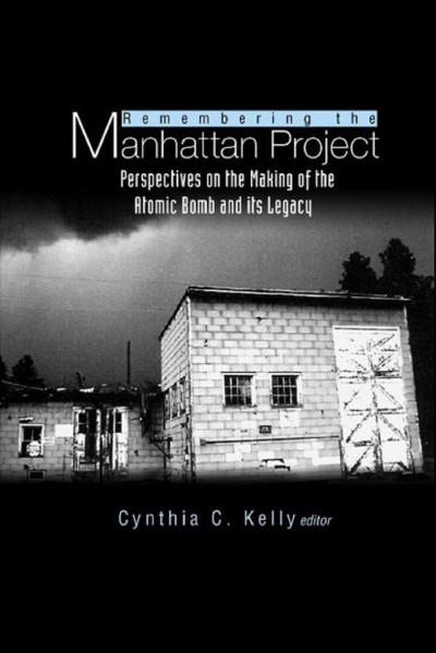 Remembering the Manhattan Project [electronic resource] : perspectives on the making of the atomic bomb and its legacy / editor, Cynthia C. Kelly.