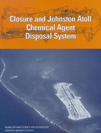 Closure and Johnston Atoll chemical agent disposal system [electronic resource] / Committee on Review and Evaluation of the Army Chemical Stockpile Disposal Program, Board on Army Science and Technology, Division on Engineering and Physical Sciences, National Research Council.