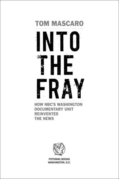 Into the fray [electronic resource] : how NBC's Washington Documentary Unit reinvented the news / Tom Mascaro.